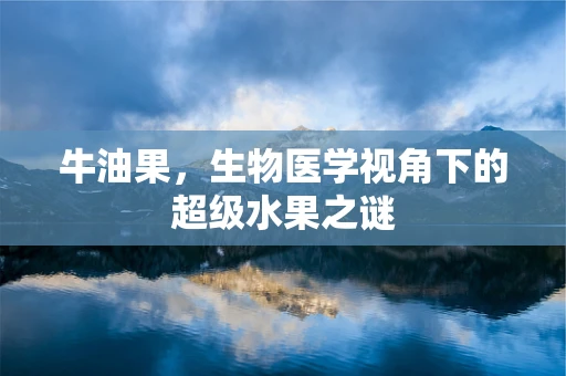 牛油果，生物医学视角下的超级水果之谜