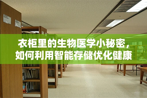 衣柜里的生物医学小秘密，如何利用智能存储优化健康管理？