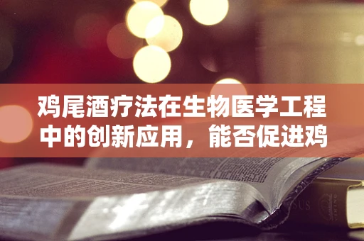 鸡尾酒疗法在生物医学工程中的创新应用，能否促进鸡群健康管理新纪元？