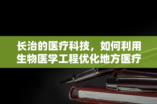 长治的医疗科技，如何利用生物医学工程优化地方医疗资源分配？