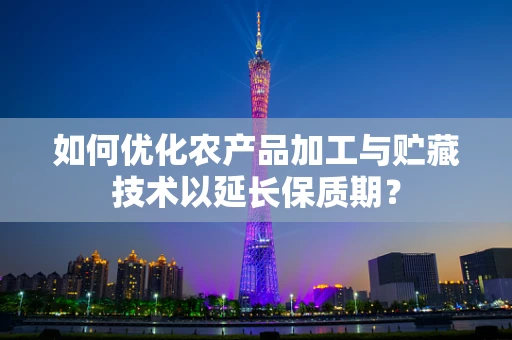 如何优化农产品加工与贮藏技术以延长保质期？