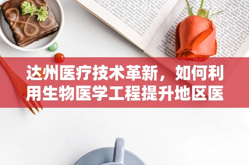 达州医疗技术革新，如何利用生物医学工程提升地区医疗水平？