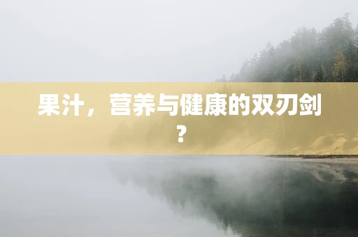 果汁，营养与健康的双刃剑？