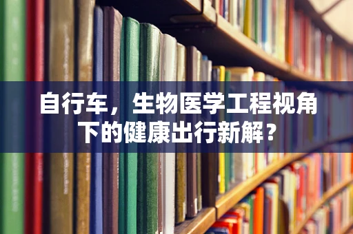 自行车，生物医学工程视角下的健康出行新解？