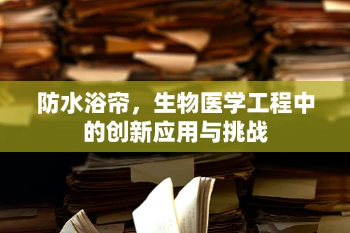 防水浴帘，生物医学工程中的创新应用与挑战