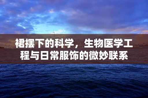 裙摆下的科学，生物医学工程与日常服饰的微妙联系