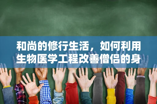 和尚的修行生活，如何利用生物医学工程改善僧侣的身心健康？