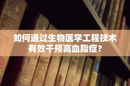 如何通过生物医学工程技术有效干预高血脂症？