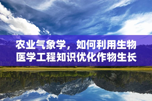 农业气象学，如何利用生物医学工程知识优化作物生长环境？