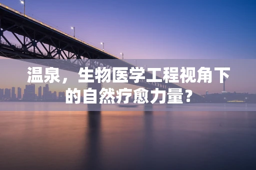 温泉，生物医学工程视角下的自然疗愈力量？