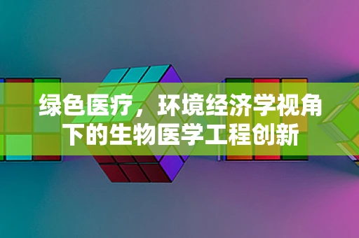 绿色医疗，环境经济学视角下的生物医学工程创新