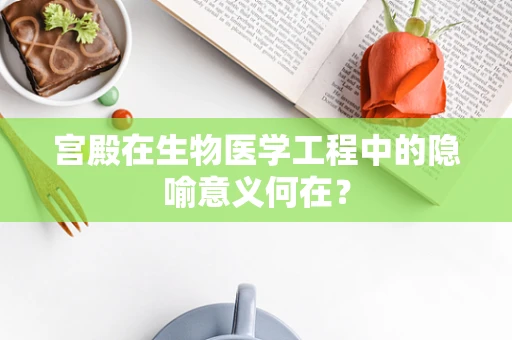 宫殿在生物医学工程中的隐喻意义何在？