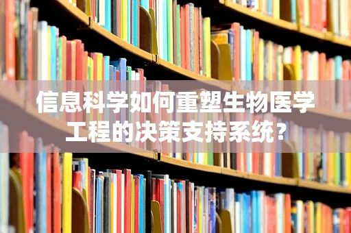 信息科学如何重塑生物医学工程的决策支持系统？