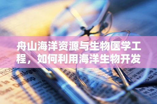 舟山海洋资源与生物医学工程，如何利用海洋生物开发新型医疗材料？