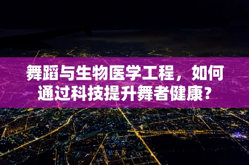 舞蹈与生物医学工程，如何通过科技提升舞者健康？