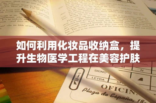 如何利用化妆品收纳盒，提升生物医学工程在美容护肤领域的创新应用？