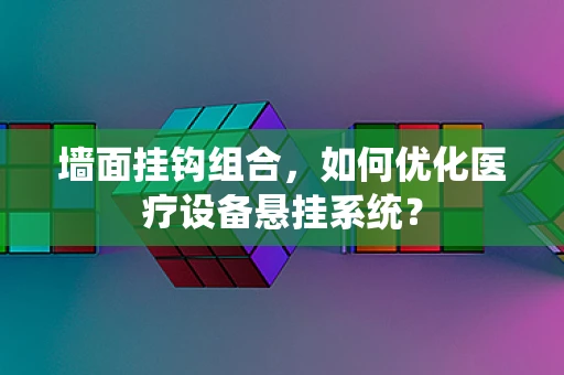 墙面挂钩组合，如何优化医疗设备悬挂系统？