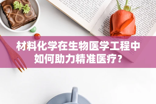 材料化学在生物医学工程中如何助力精准医疗？