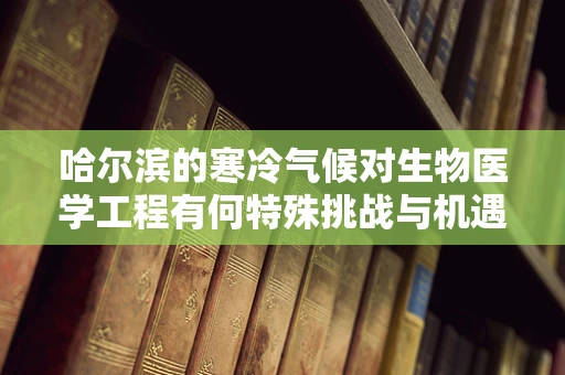 哈尔滨的寒冷气候对生物医学工程有何特殊挑战与机遇？