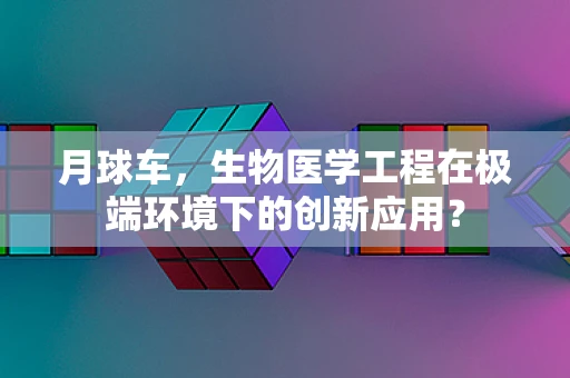 月球车，生物医学工程在极端环境下的创新应用？