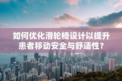 如何优化滑轮椅设计以提升患者移动安全与舒适性？