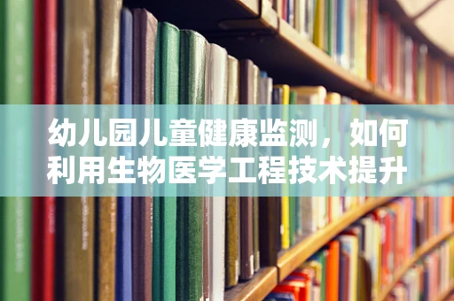 幼儿园儿童健康监测，如何利用生物医学工程技术提升其效果？