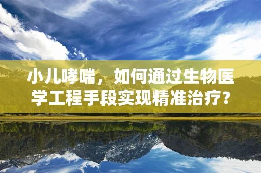 小儿哮喘，如何通过生物医学工程手段实现精准治疗？