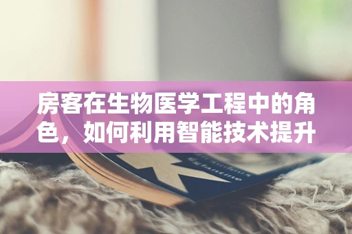 房客在生物医学工程中的角色，如何利用智能技术提升医疗设施管理？