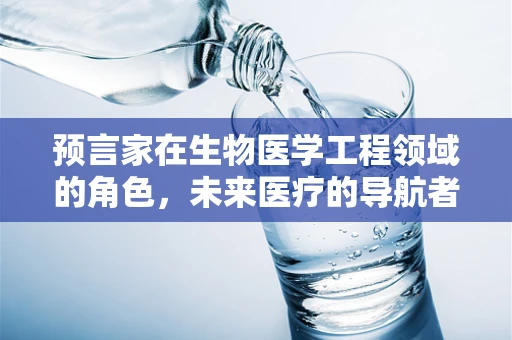 预言家在生物医学工程领域的角色，未来医疗的导航者？