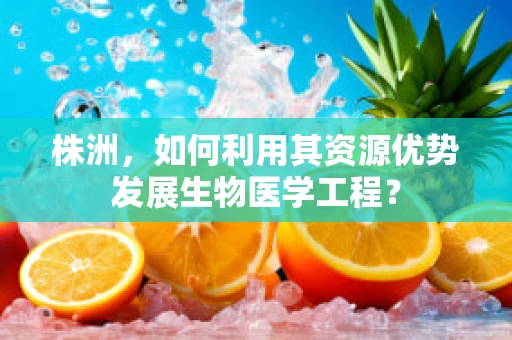 株洲，如何利用其资源优势发展生物医学工程？