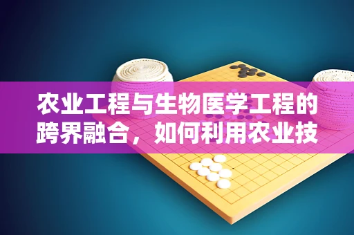 农业工程与生物医学工程的跨界融合，如何利用农业技术提升医疗设备生产效率？