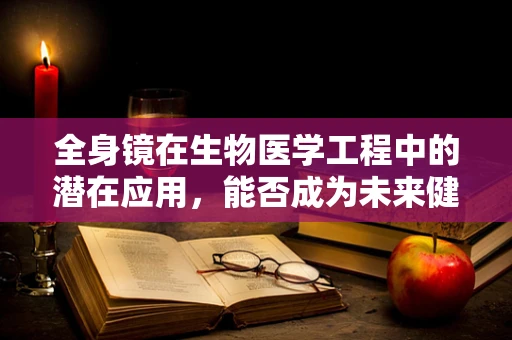 全身镜在生物医学工程中的潜在应用，能否成为未来健康监测的新工具？