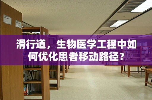 滑行道，生物医学工程中如何优化患者移动路径？