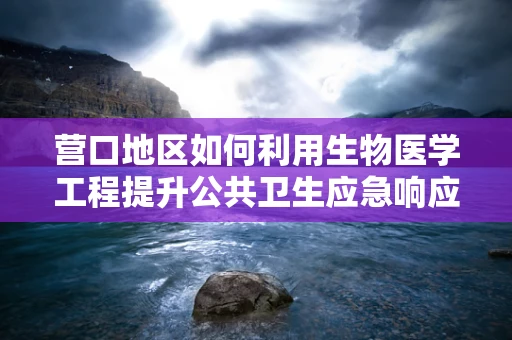 营口地区如何利用生物医学工程提升公共卫生应急响应能力？