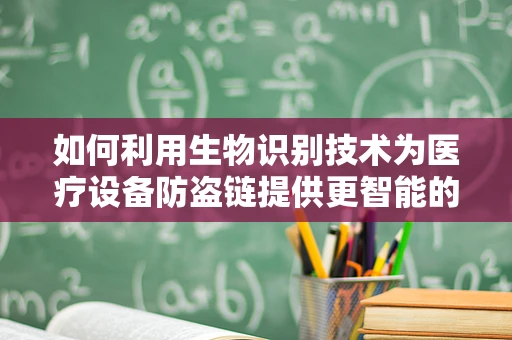 如何利用生物识别技术为医疗设备防盗链提供更智能的解决方案？