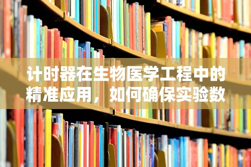 计时器在生物医学工程中的精准应用，如何确保实验数据的可靠性？