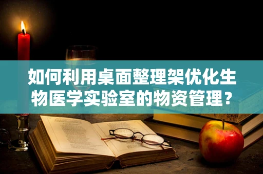 如何利用桌面整理架优化生物医学实验室的物资管理？