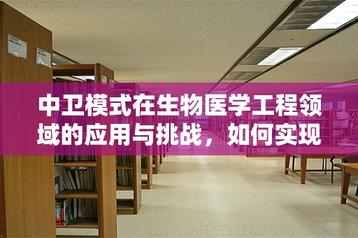 中卫模式在生物医学工程领域的应用与挑战，如何实现医疗资源的均衡分配？