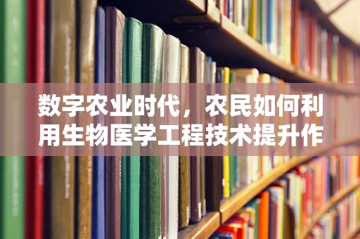 数字农业时代，农民如何利用生物医学工程技术提升作物健康与产量？