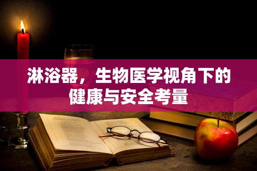 淋浴器，生物医学视角下的健康与安全考量