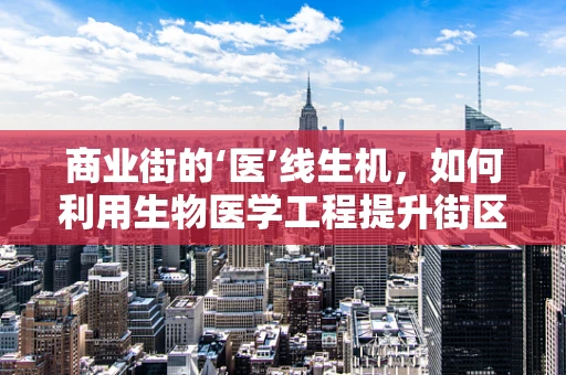 商业街的‘医’线生机，如何利用生物医学工程提升街区健康价值？