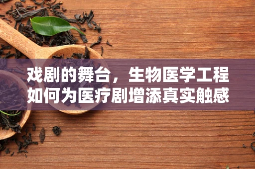 戏剧的舞台，生物医学工程如何为医疗剧增添真实触感？