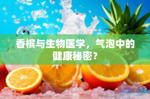 香槟与生物医学，气泡中的健康秘密？