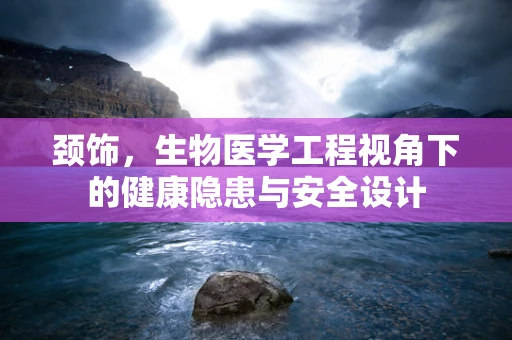 颈饰，生物医学工程视角下的健康隐患与安全设计