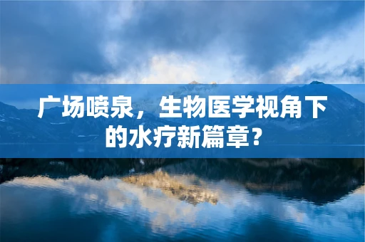 广场喷泉，生物医学视角下的水疗新篇章？