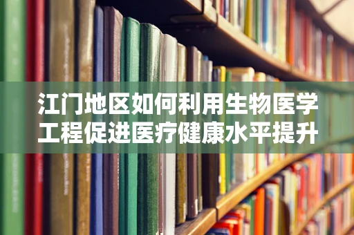 江门地区如何利用生物医学工程促进医疗健康水平提升？