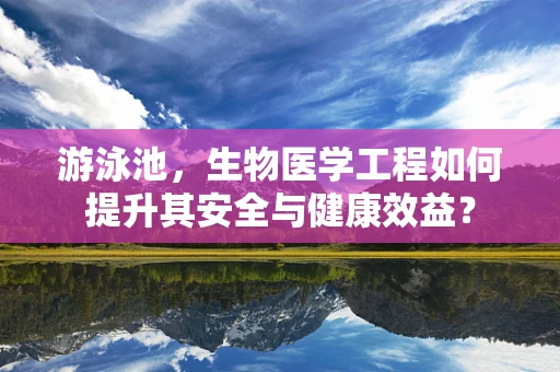 游泳池，生物医学工程如何提升其安全与健康效益？