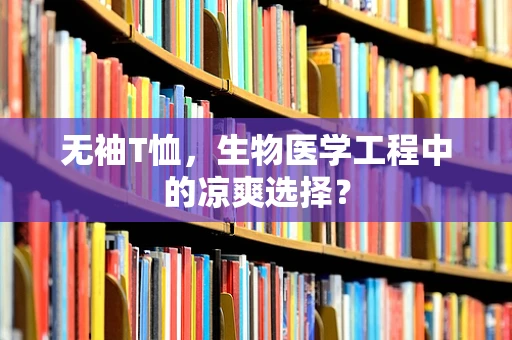 无袖T恤，生物医学工程中的凉爽选择？