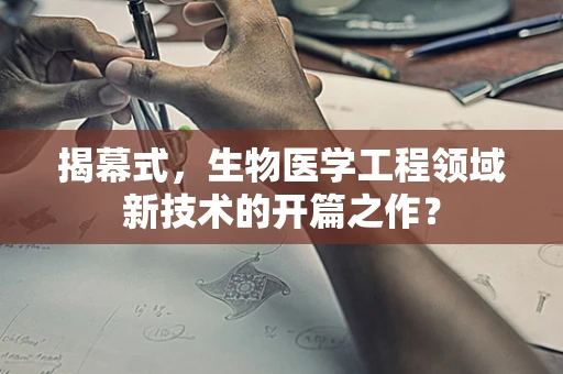 揭幕式，生物医学工程领域新技术的开篇之作？