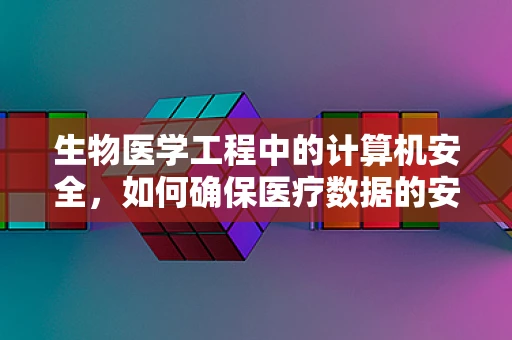 生物医学工程中的计算机安全，如何确保医疗数据的安全传输与存储？